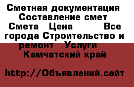 Сметная документация. Составление смет. Смета › Цена ­ 500 - Все города Строительство и ремонт » Услуги   . Камчатский край